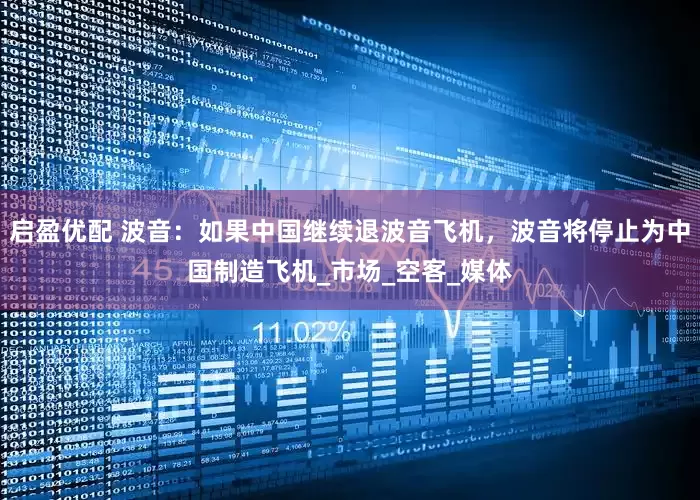 启盈优配 波音：如果中国继续退波音飞机，波音将停止为中国制造飞机_市场_空客_媒体