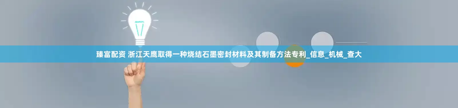 臻富配资 浙江天鹰取得一种烧结石墨密封材料及其制备方法专利_信息_机械_查大