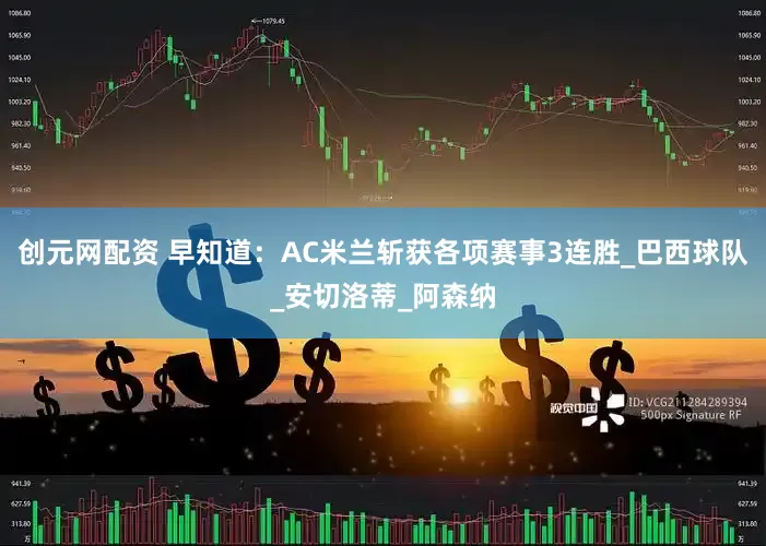 创元网配资 早知道：AC米兰斩获各项赛事3连胜_巴西球队_安切洛蒂_阿森纳