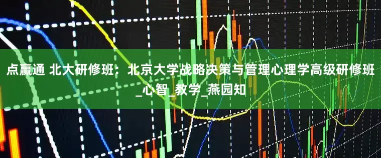 点赢通 北大研修班：北京大学战略决策与管理心理学高级研修班_心智_教学_燕园知