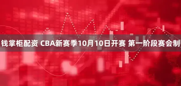 钱掌柜配资 CBA新赛季10月10日开赛 第一阶段赛会制