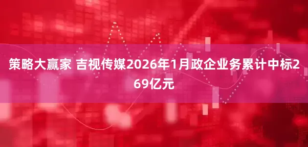 策略大赢家 吉视传媒2026年1月政企业务累计中标269亿元