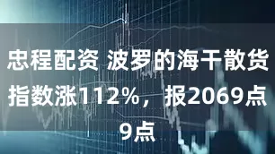 忠程配资 波罗的海干散货指数涨112%，报2069点