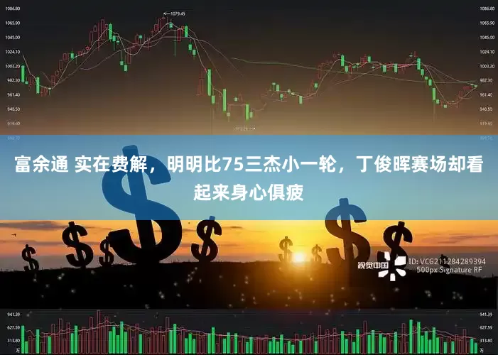 富余通 实在费解，明明比75三杰小一轮，丁俊晖赛场却看起来身心俱疲